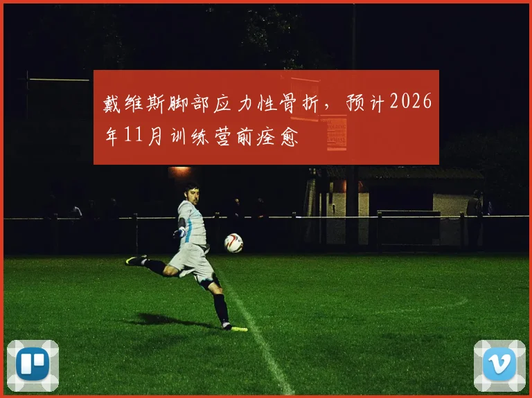 戴维斯脚部应力性骨折，预计2026年11月训练营前痊愈