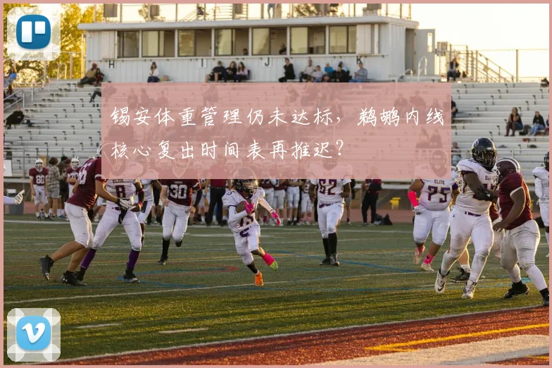 锡安体重管理仍未达标，鹈鹕内线核心复出时间表再推迟？