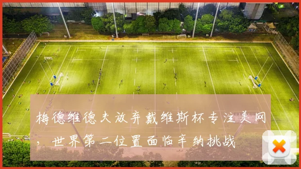 梅德维德夫放弃戴维斯杯专注美网，世界第二位置面临辛纳挑战